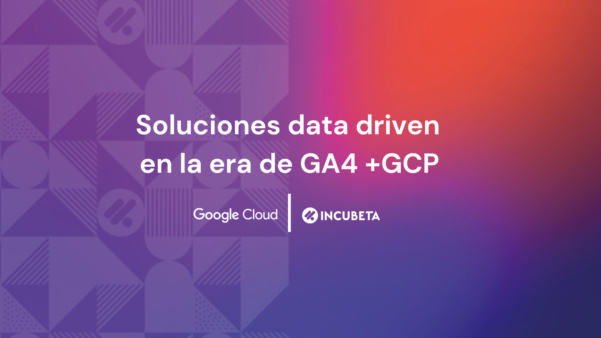 soluciones-data-driven-en-la-era-de-ga4-gcp-incubeta